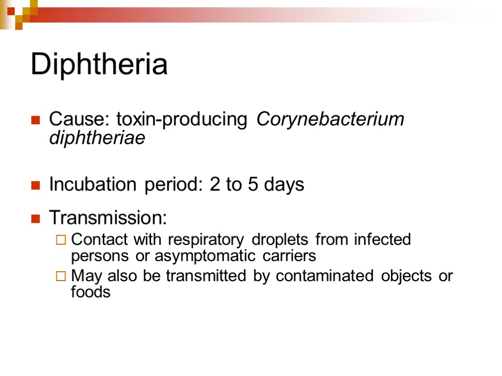 Diphtheria Cause: toxin-producing Corynebacterium diphtheriae Incubation period: 2 to 5 days Transmission: Contact with